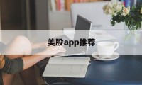 美股app推荐(美股股票交易软件)