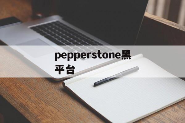 关于pepperstone黑平台的信息